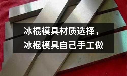 冰棍模具材質選擇，冰棍模具自己手工做