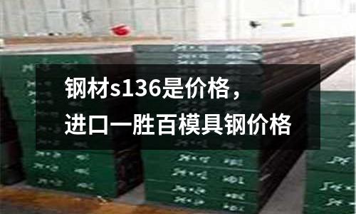 鋼材s136是價格,進口一勝百模具鋼價格