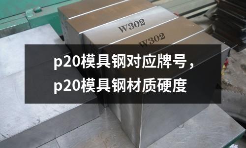 p20模具鋼對應(yīng)牌號,p20模具鋼材質(zhì)硬度