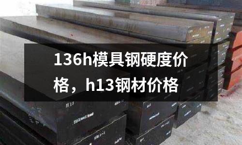 136h模具鋼硬度價格，h13鋼材價格