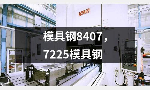 模具鋼8407，7225模具鋼