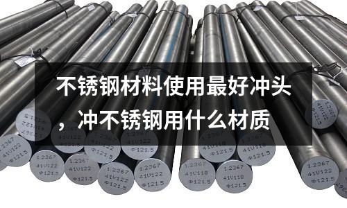 不銹鋼材料使用最好沖頭,沖不銹鋼用什么材質(zhì)