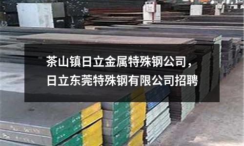 茶山鎮(zhèn)日立金屬特殊鋼公司,日立東莞特殊鋼有限公司招聘