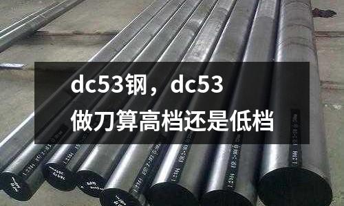 dc53鋼,dc53做刀算高檔還是低檔