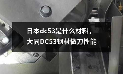 日本dc53是什么材料，大同DC53鋼材做刀性能