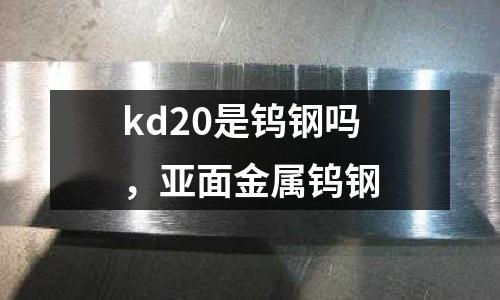 kd20是鎢鋼嗎，亞面金屬鎢鋼