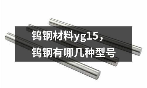 鎢鋼材料yg15，鎢鋼有哪幾種型號