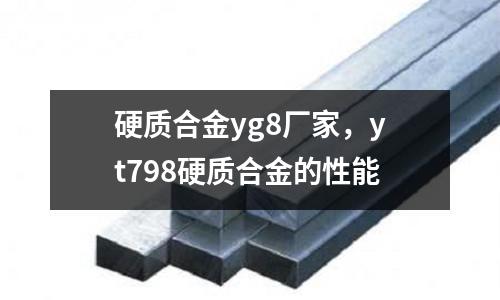 硬質合金yg8廠家，yt798硬質合金的性能