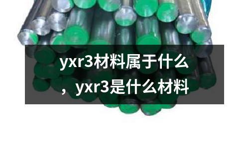 yxr3材料屬于什么，yxr3是什么材料