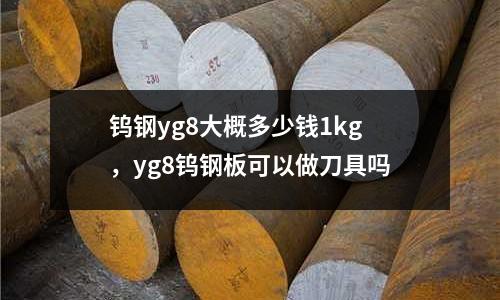 鎢鋼yg8大概多少錢1kg,yg8鎢鋼板可以做刀具嗎