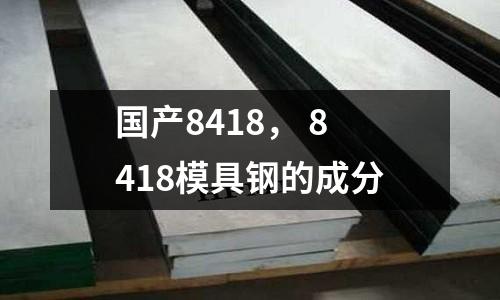 國產(chǎn)8418， 8418模具鋼的成分