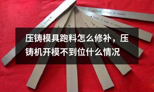 壓鑄模具跑料怎么修補,壓鑄機開模不到位什么情況