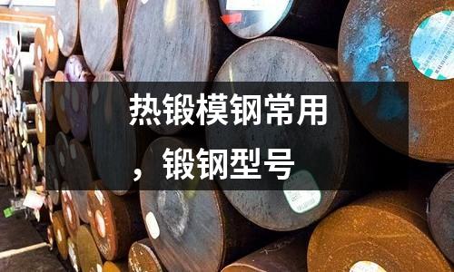 熱鍛模鋼常用,鍛鋼型號