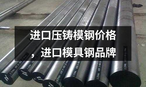 進口壓鑄模鋼價格，進口模具鋼品牌