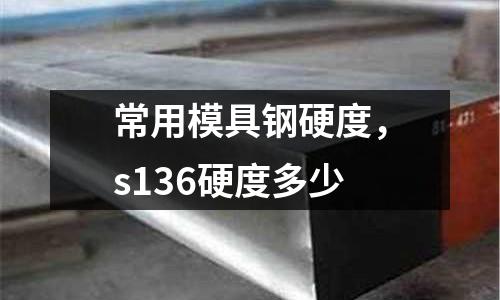 常用模具鋼硬度，s136硬度多少