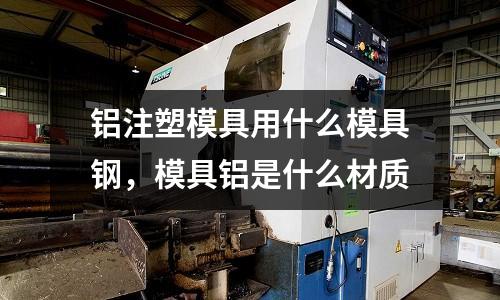 鋁注塑模具用什么模具鋼,模具鋁是什么材質