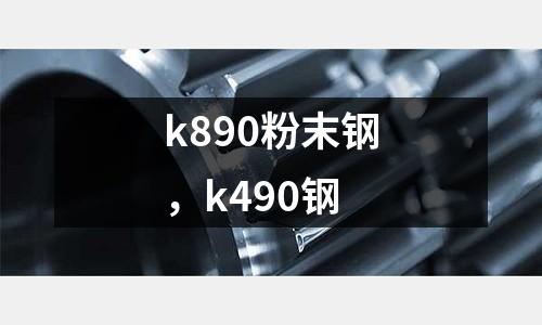 k890粉末鋼，k490鋼