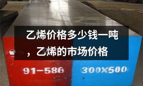 乙烯價格多少錢一噸,乙烯的市場價格
