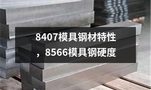 8407模具鋼材特性,8566模具鋼硬度