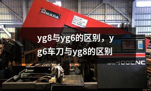 yg8與yg6的區(qū)別，yg6車刀與yg8的區(qū)別