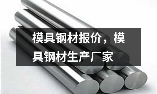 模具鋼材報(bào)價(jià),模具鋼材生產(chǎn)廠家