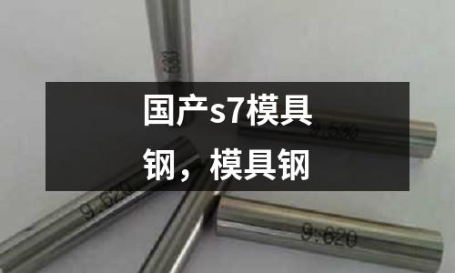 國產(chǎn)s7模具鋼，模具鋼