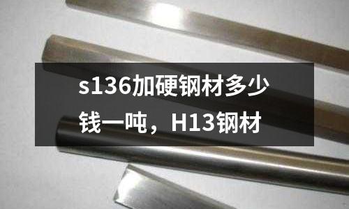 s136加硬鋼材多少錢一噸,H13鋼材