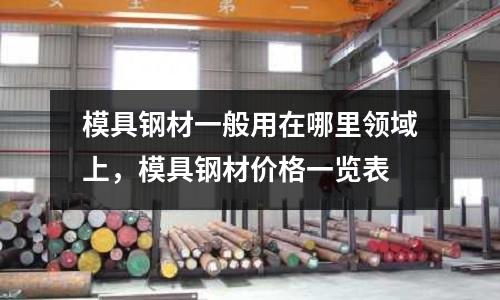 模具鋼材一般用在哪里領域上，模具鋼材價格一覽表