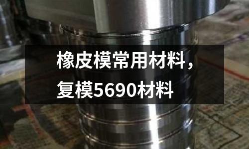 橡皮模常用材料,復模5690材料