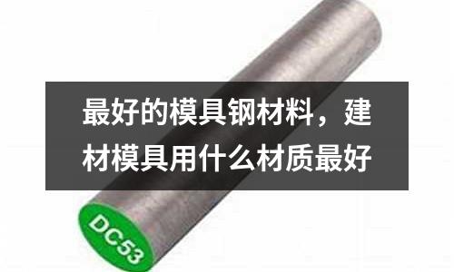 最好的模具鋼材料，建材模具用什么材質最好