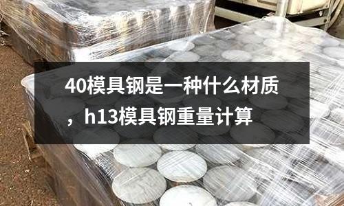 40模具鋼是一種什么材質，h13模具鋼重量計算