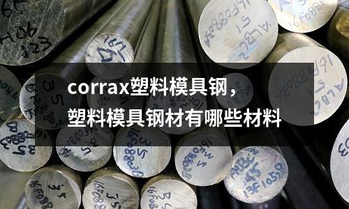 corrax塑料模具鋼，塑料模具鋼材有哪些材料