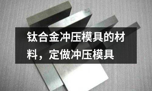 鈦合金沖壓模具的材料,定做沖壓模具
