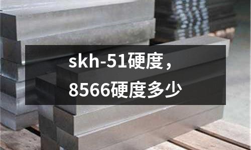 skh-51硬度，8566硬度多少