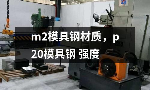 m2模具鋼材質,p20模具鋼 強度