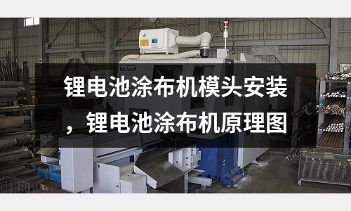 鋰電池涂布機(jī)模頭安裝,鋰電池涂布機(jī)原理圖