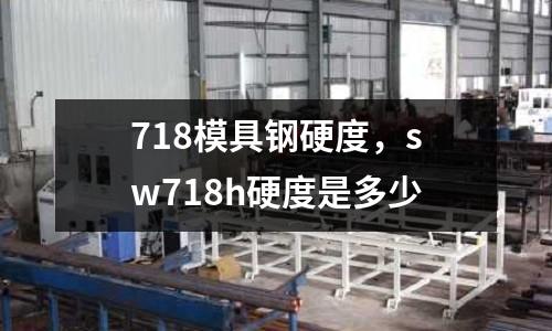 718模具鋼硬度,sw718h硬度是多少