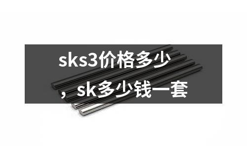 sks3價格多少,sk多少錢一套