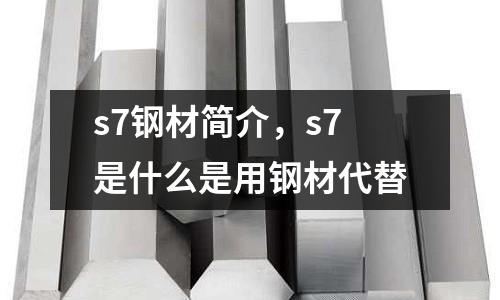 s7鋼材簡介,s7是什么是用鋼材代替