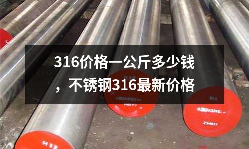 316價格一公斤多少錢,不銹鋼316最新價格