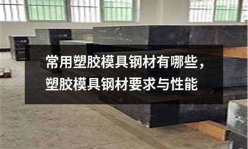 常用塑膠模具鋼材有哪些，塑膠模具鋼材要求與性能