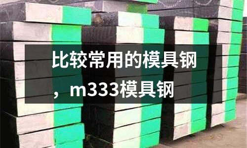比較常用的模具鋼,m333模具鋼
