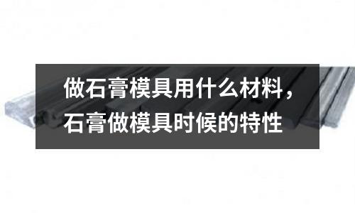 做石膏模具用什么材料，石膏做模具時候的特性