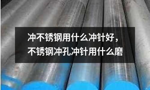 沖不銹鋼用什么沖針好，不銹鋼沖孔沖針用什么磨