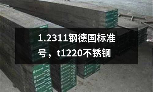 1.2311鋼德國(guó)標(biāo)準(zhǔn)號(hào)，t1220不銹鋼