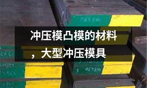沖壓模凸模的材料，大型沖壓模具