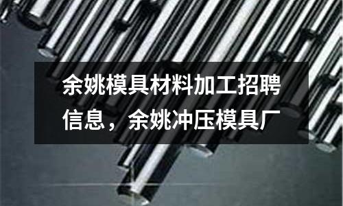 余姚模具材料加工招聘信息，余姚沖壓模具廠