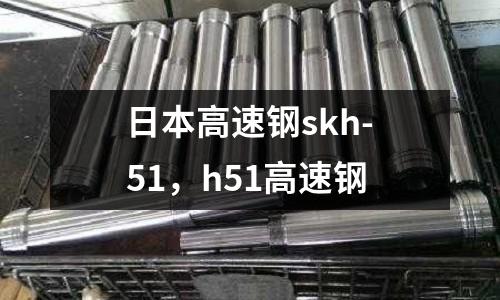 日本高速鋼skh-51，h51高速鋼