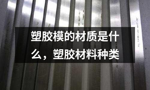 塑膠模的材質是什么，塑膠材料種類