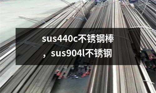sus440c不銹鋼棒，sus904l不銹鋼